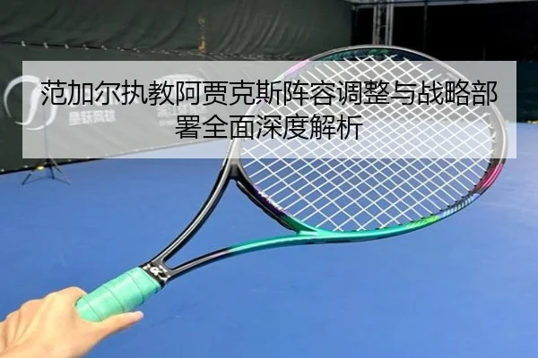 范加尔执教阿贾克斯阵容调整与战略部署全面深度解析（LD SPORTS）